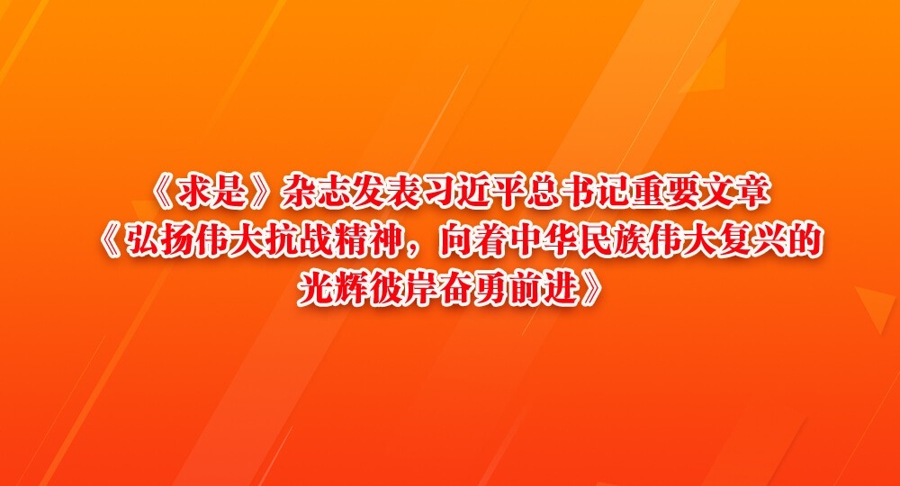 《求是》杂志发表习近平总书记重要文章《弘扬伟大抗战精神，向着中华民族伟大复兴的光辉彼岸奋勇前进》